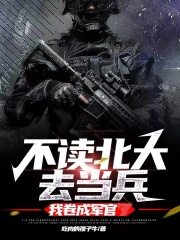 不读北大去当兵,我卷成军官小说