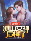 离婚后高冷冰山女总裁后悔了