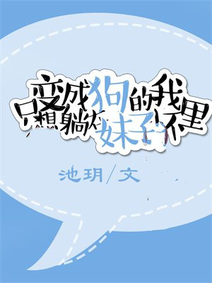 变成狗的我只想躺在妹子怀里池h