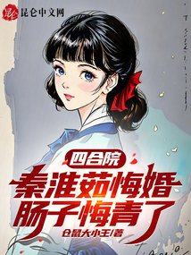 四合院:秦淮茹悔婚,肠子都青了
