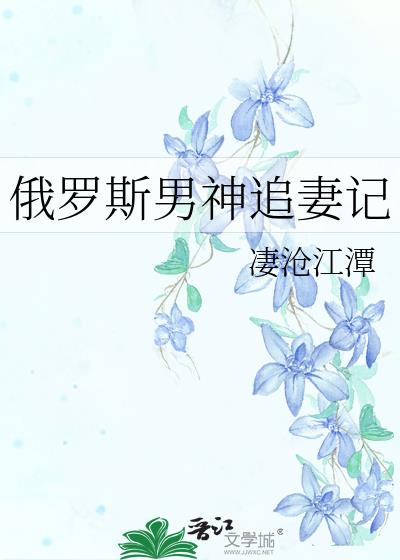 俄罗斯男神追妻记小说免费阅读