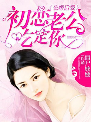 先婚后爱:初恋老公吃定你 僵尸嬷嬷评论