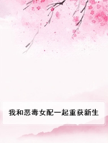 我和恶毒男配一起重生了
