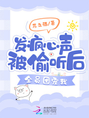 发疯心声被偷听后全员团宠我 苏之酒