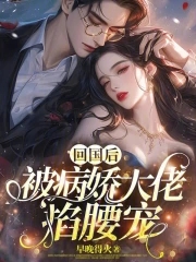 《回国后,偏执小男友疯了》,作者是猫界第一噜