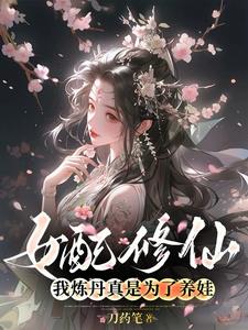 女配修仙我炼丹真是为了养娃免费