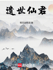 遗世仙君笔趣阁免费阅读无弹窗