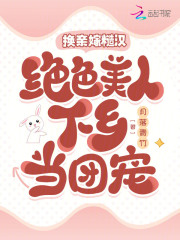 换亲嫁糙汉绝色美人下乡当团宠 笔趣阁