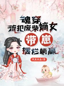 魂穿流犯废柴嫡女,带崽摆烂躺赢txt