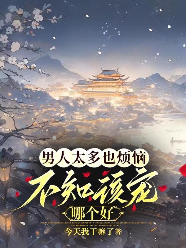 男人太多也烦恼,不知该宠哪个好 今天我干嘛了男主