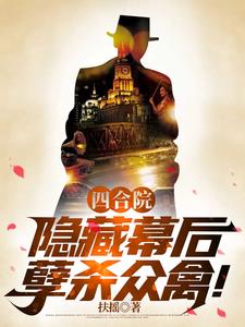 四合院:隐藏幕后,孽杀众禽! 番茄