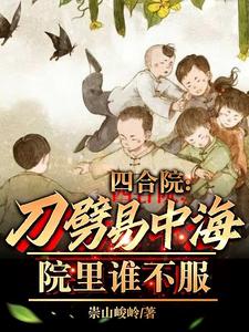 四合院:刀劈易中海,院里谁不服 崇山峻岭小说