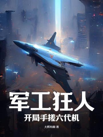 军工狂人,开局手搓六代机TXT全集下载