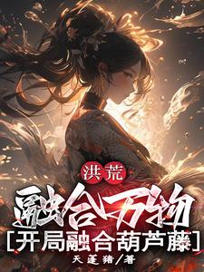 洪荒:融合万物,开局融合葫芦藤全文阅
