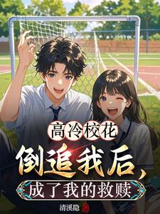 高冷校花倒追我后,成了我的救赎之王