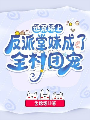 逃荒路上反派堂妹成了全村团宠下载