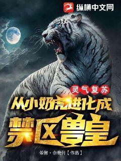 灵气复苏:从小奶虎进化成禁区兽皇!