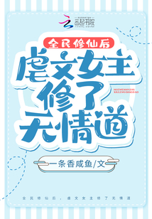 全民修仙后,虐文女主修了无情道 一条香咸鱼下载