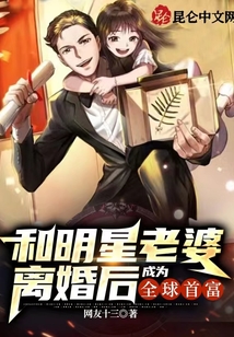 和明星老婆离婚后成为全球首富免费阅读