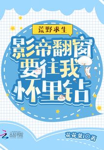荒野求生影帝翻窗要往我怀里钻笔趣阁