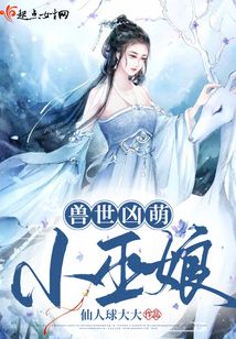 兽世凶萌小巫娘小说免费阅读