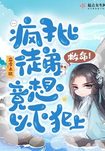 救命!疯批徒弟竟想以下犯上 小说