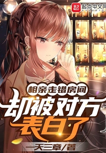 相亲走错房间,却被对方表白了 一天三章