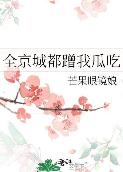 全京城都蹭我瓜吃笔趣阁芒果眼镜娘