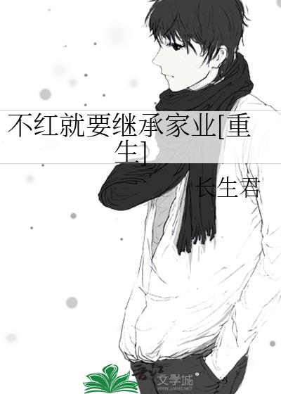 不红就要继承家业[重生]凶手是谁