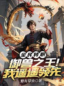 全民转职:御兽之王!我遥遥领先 小说 免费