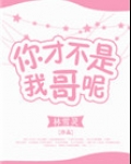 你才不是我哥呢