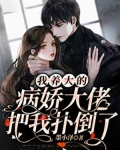 我养大的病娇大佬把我扑倒了